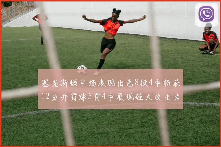 塞克斯顿半场表现出色8投4中斩获12分并罚球5罚4中展现强大攻击力