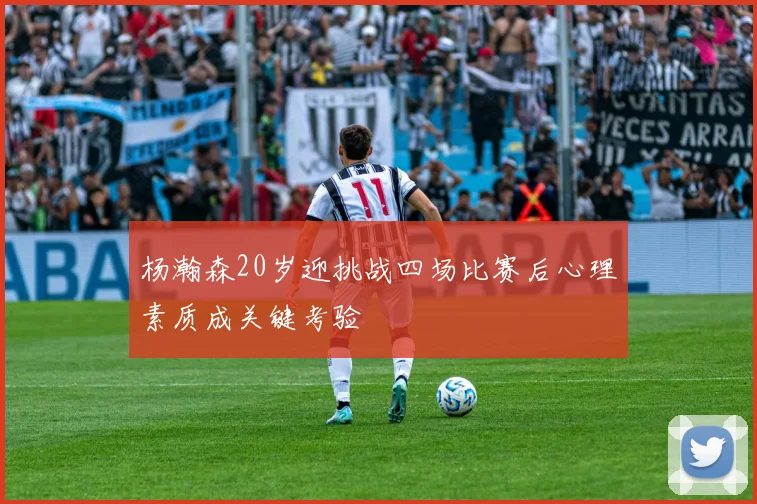 杨瀚森20岁迎挑战四场比赛后心理素质成关键考验