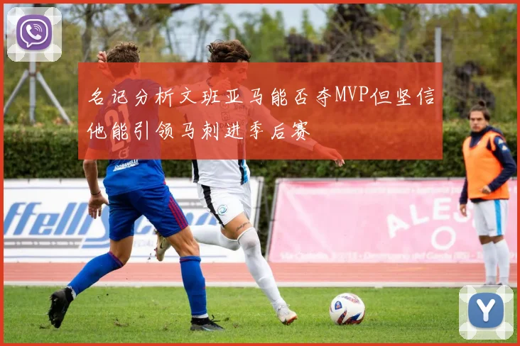 名记分析文班亚马能否夺MVP但坚信他能引领马刺进季后赛