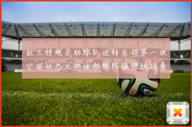 杜兰特绝杀助球队逆转东部第一坎宁安状态火热快船锋阵强势挑战勇士