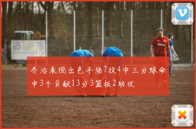 乔治表现出色半场7投4中三分球命中3个贡献13分3篮板2助攻