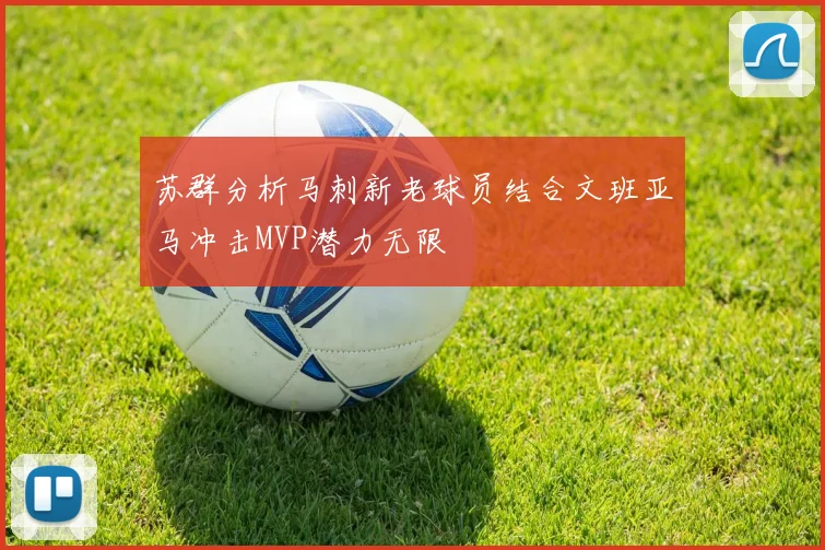 苏群分析马刺新老球员结合文班亚马冲击MVP潜力无限