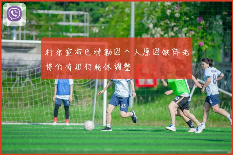 科尔宣布巴特勒因个人原因缺阵老将们将进行轮休调整