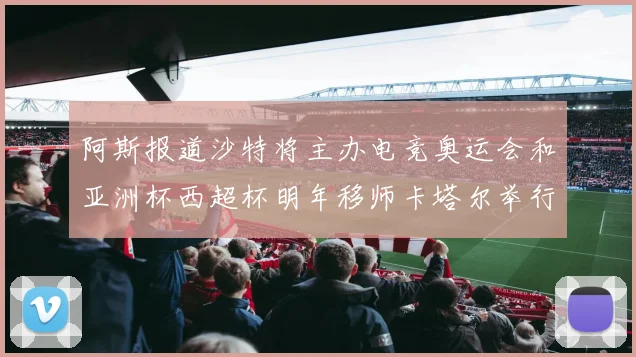 阿斯报道沙特将主办电竞奥运会和亚洲杯西超杯明年移师卡塔尔举行