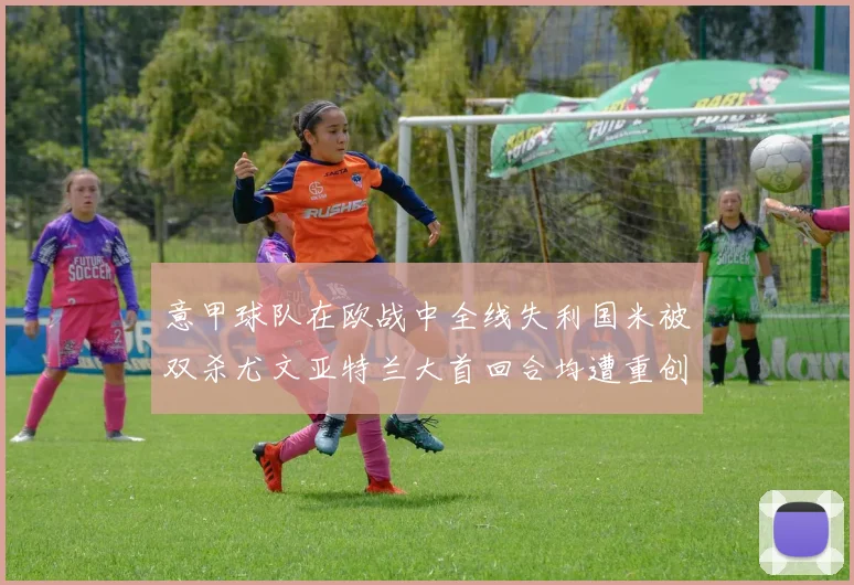 意甲球队在欧战中全线失利国米被双杀尤文亚特兰大首回合均遭重创