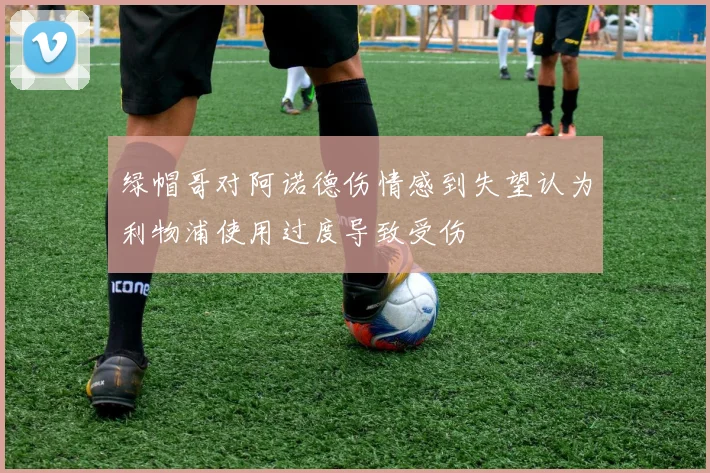 绿帽哥对阿诺德伤情感到失望认为利物浦使用过度导致受伤