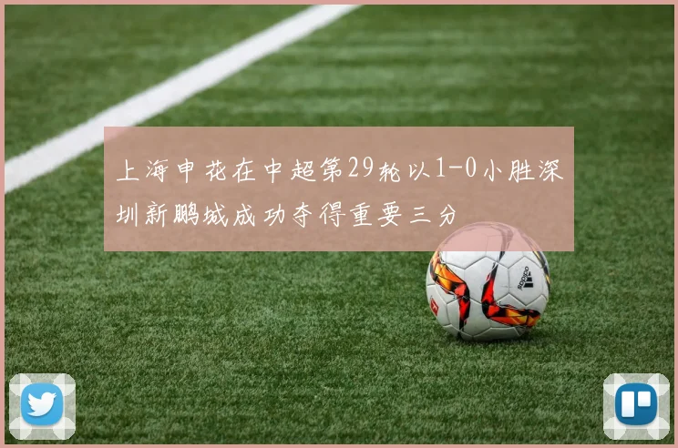 上海申花在中超第29轮以1-0小胜深圳新鹏城成功夺得重要三分