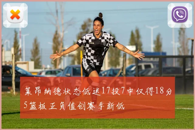 莱昂纳德状态低迷17投7中仅得18分5篮板正负值创赛季新低