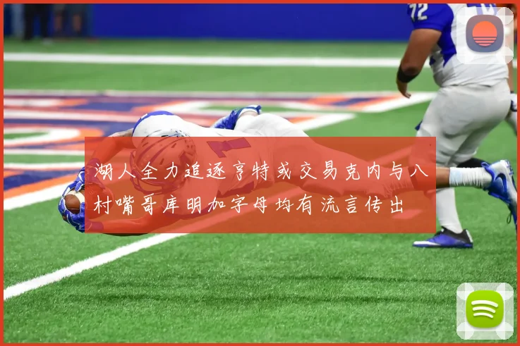 湖人全力追逐亨特或交易克内与八村嘴哥库明加字母均有流言传出