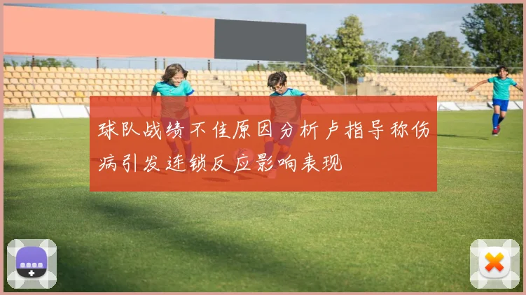 球队战绩不佳原因分析卢指导称伤病引发连锁反应影响表现