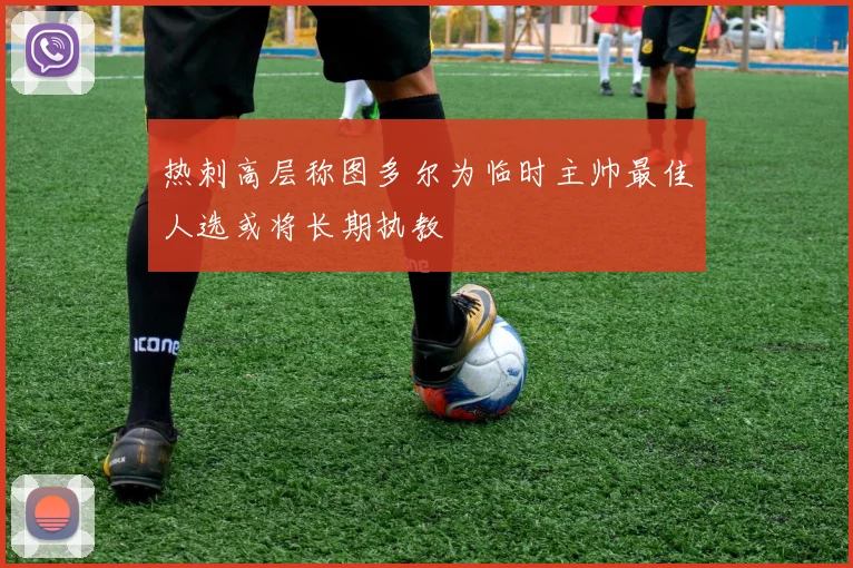 热刺高层称图多尔为临时主帅最佳人选或将长期执教