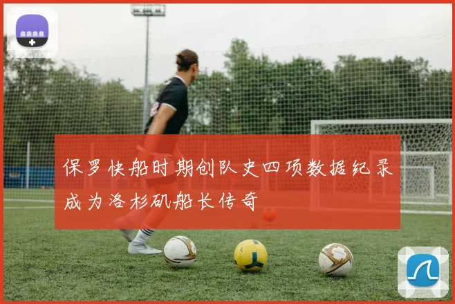 保罗快船时期创队史四项数据纪录成为洛杉矶船长传奇