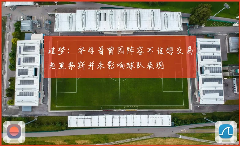 追梦：字母哥曾因阵容不佳想交易老里弗斯并未影响球队表现