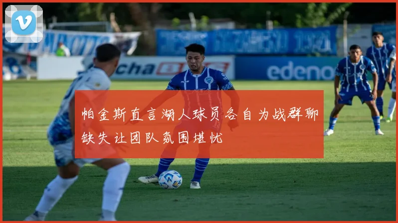帕金斯直言湖人球员各自为战群聊缺失让团队氛围堪忧