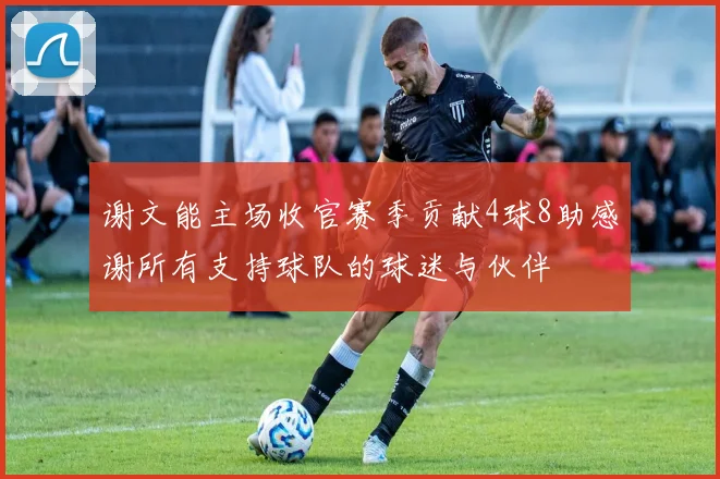 谢文能主场收官赛季贡献4球8助感谢所有支持球队的球迷与伙伴