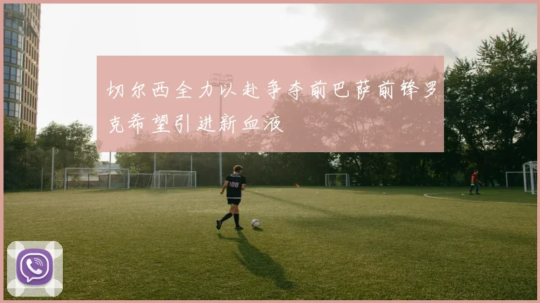 切尔西全力以赴争夺前巴萨前锋罗克希望引进新血液